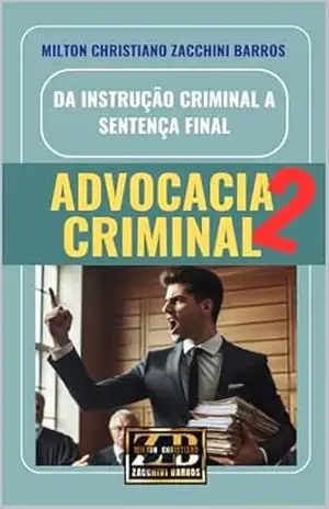 DA INSTRUÇÃO CRIMINAL A SENTENÇA FINAL: DIREITO CRIMINAL 2 – MILTON CHRISTIANO ZACCHINI BARROS