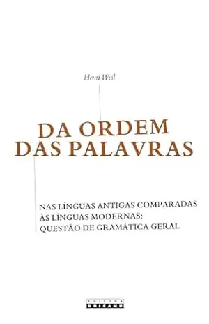 DA ORDEM DAS PALAVRAS: Nas línguas antigas comparadas às línguas modernas: questão de gramática geral – Henri Weil