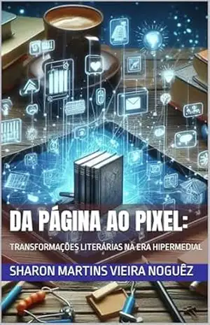 DA PÁGINA AO PIXEL:: TRANSFORMAÇÕES LITERÁRIAS NA ERA HIPERMEDIAL – Sharon Martins Vieira Noguêz
