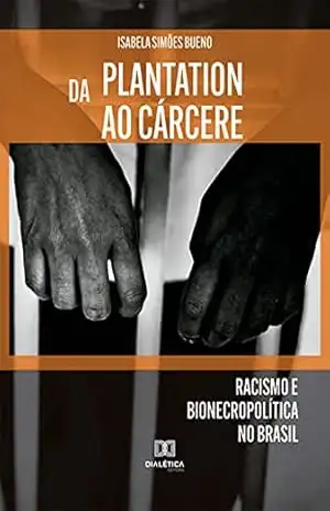 Da plantation ao cárcere: racismo e bionecropolítica no Brasil – Isabela Simões Bueno