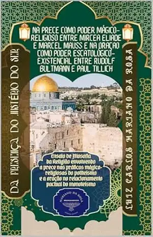 Da presença do mistério do ser na prece como poder mágico–religioso entre Mircea Eliade e Marcel Mauss e na oração como poder escatológico–existencial entre Rudolf Bultmann e Paul Tillich – Luiz Carlos Mariano da Rosa