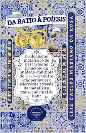 Da ratio à poíesis entre a metafísica racionalista e a metafísica de artista: Do dualismo metafísico de Descartes ao princípio da unidade–múltipla do vir–a–ser entre Schopenhauer e Nietzsche – Luiz Carlos Mariano da Rosa