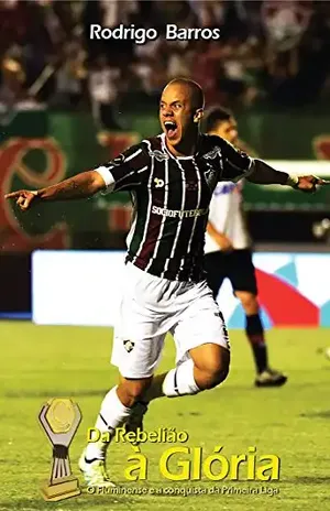 Da Rebelião à Glória: O Fluminense e a conquista da Primeira Liga - Rodrigo Barros