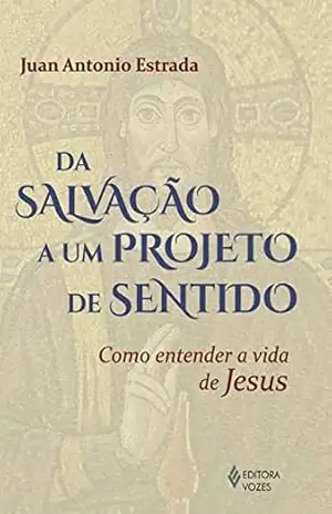 Da salvação a um projeto de sentido: Como entender a vida de Jesus – Juan Antonio Estrada