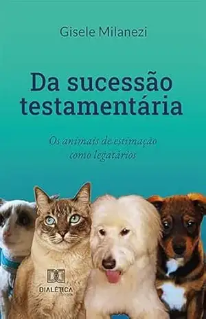 Da sucessão testamentária: os animais de estimação como legatários - Gisele Milanezi