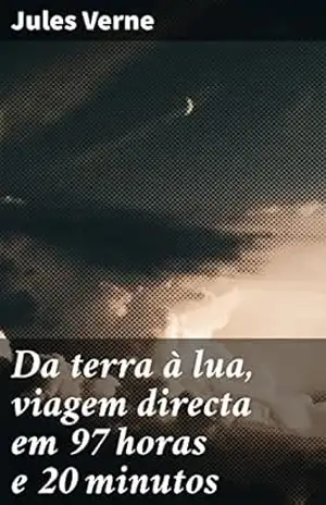 Da terra à lua, viagem directa em 97 horas e 20 minutos: Uma viagem imaginativa rumo às estrelas e além, desvendando segredos do universo – Jules Verne