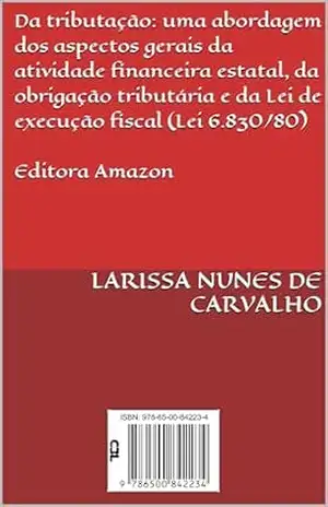 Da tributação: uma abordagem dos aspectos gerais da atividade financeira estatal, da obrigação tributária e da Lei de execução fiscal (Lei 6.830/80) – LARISSA NUNES DE CARVALHO