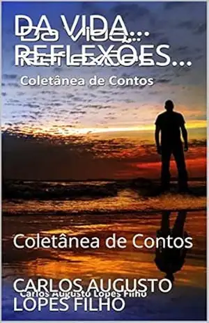 DA VIDA... REFLEXÕES...: Coletânea de Contos - CARLOS AUGUSTO LOPES  FILHO