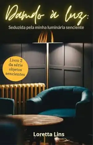 Dando à luz: seduzida pela minha luminária senciente (Objetos sencientes Livro 2) – Loretta Lins