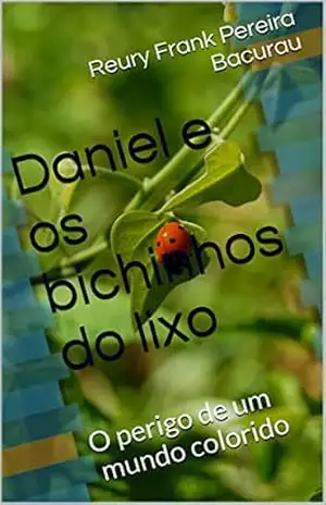 Daniel e os bichinhos do lixo: O perigo de um mundo colorido – Reury Frank Pereira Bacurau