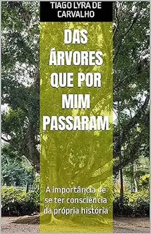 Das Árvores que por mim passaram: A importância de se ter consciência da própria história – Tiago Lyra de Carvalho