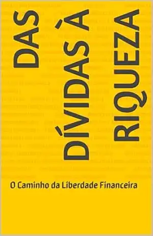 Das Dívidas à Riqueza: O Caminho da Liberdade Financeira - João Vitor Braz