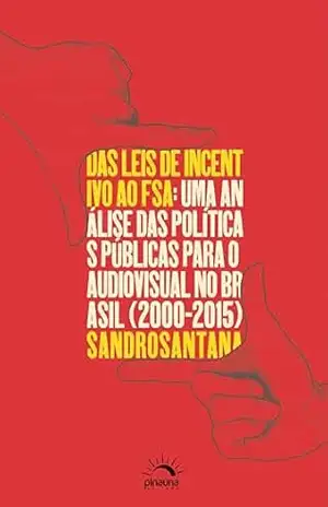Das Leis de Incentivo ao FSA: Uma análise das políticas públicas para o audiovisual no Brasil (2000–2015) – Sandro Santana