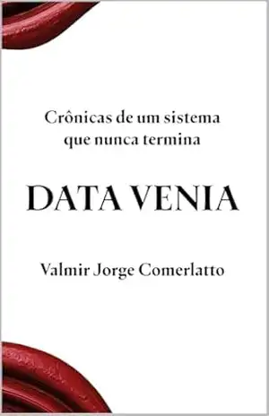 DATA VENIA: Crônicas de um sistema que nunca termina – VALMIR JORGE COMERLATTO