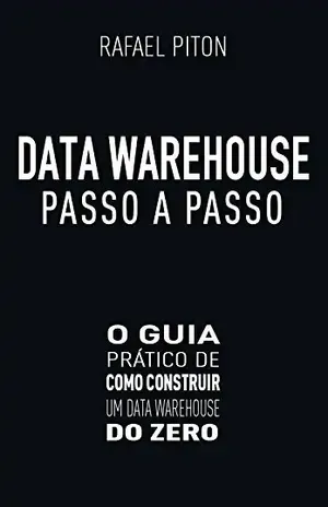 Data Warehouse Passo a Passo: O Guia Prático de Como Construir um Data Warehouse do Zero - Rafael Piton