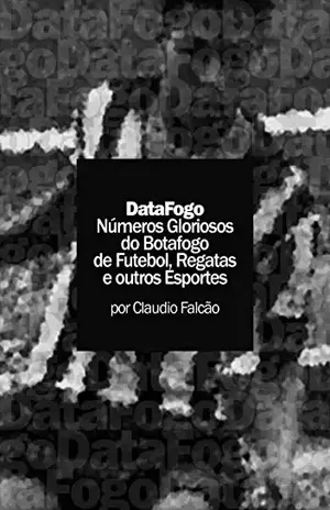 DataFogo: Números Gloriosos do Botafogo de Futebol, Regatas e outros Esportes - Claudio Marinho Falcão