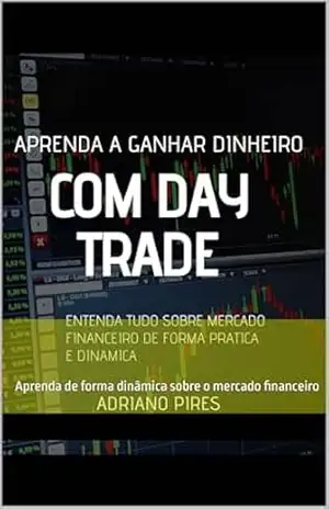 Day Trade entenda tudo sobre Mercado Financeiro: Aprenda de forma dinâmica sobre o mercado financeiro – Adriano  Pires