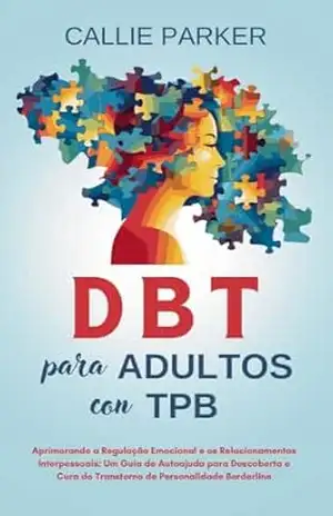 DBT para adultos com TPB: Aprimorando a Regulação Emocional e os Relacionamentos Interpessoais: Um Guia de Autoajuda para Descoberta e Cura do Transtorno … (É Narcisismo, Borderline ou Bipolar?) – Callie Parker