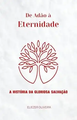 De Adão à Eternidade:: a História da Gloriosa Salvação – Eliezer Oliveira