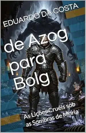 de Azog para Bolg: As Lições Cruéis sob as Sombras de Moria – EDUARDO DA COSTA