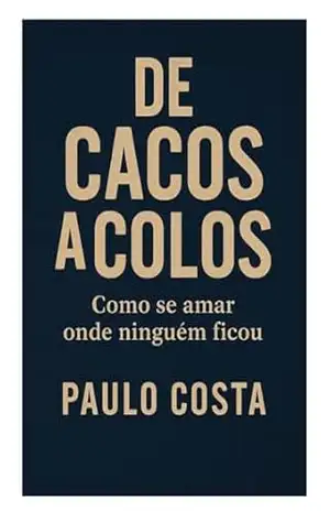 DE CACOS A COLOS: Como se amar onde ninguém ficou – Paulo  Costa