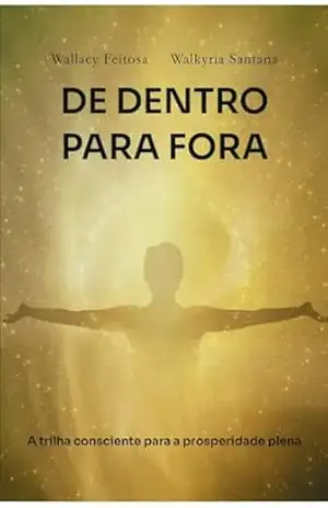DE DENTRO PARA FORA: A trilha consciente para a prosperidade plena – Wallacy Feitosa
