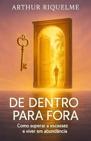 De Dentro para Fora: Como Superar a Escassez e Viver em Abundância – Arthur Riquelme