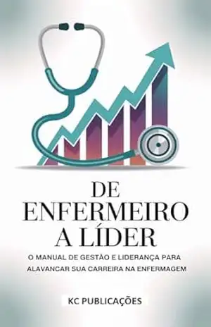 De Enfermeiro a Líder: O Manual de Gestão e Liderança para Alavancar sua Carreira na Enfermagem – KC PUBLICAÇÕES