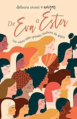 De Eva a Ester: Um relato sobre grandes mulheres da Bíblia – Debora Otoni