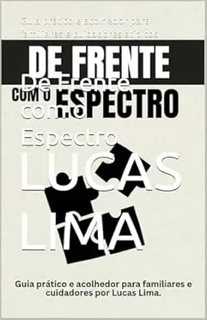 De Frente com o Espectro: Guia prático e acolhedor para familiares e cuidadores atípicos – Lucas Lima