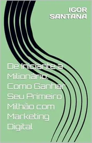 De Iniciante a Milionário: Como Ganhar Seu Primeiro Milhão com Marketing Digital – IGOR SANTANA