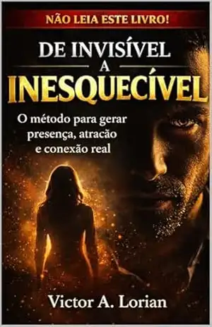 De Invisível a Inesquecível: O método completo para construir presença, atração e conexão real - Victor A. Lorian