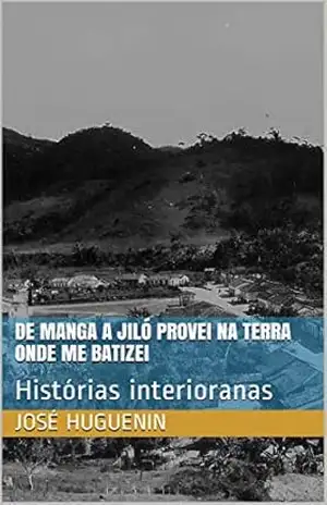 De manga a jiló provei na terra onde me batizei: Histórias interioranas – José Huguenin