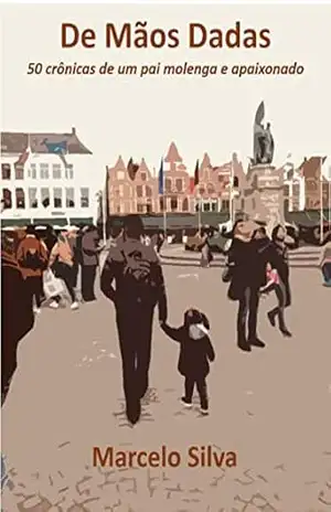 De Mãos Dadas: 50 crônicas de um pai molenga e apaixonado – Marcelo Silva