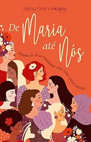 De Maria até nós: Mulheres do Novo Testamento: suas vidas, nossas histórias – Debora Otoni
