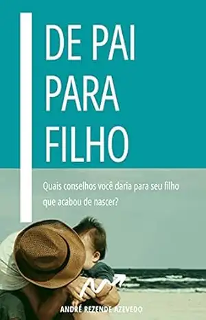 De Pai para Filho: Quais conselhos você daria para seu filho que acabou de nascer? – André Rezende Azevedo
