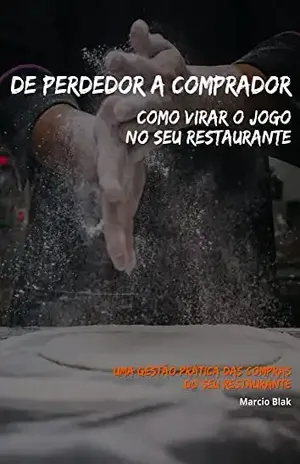 De Perdedor a Comprador: Como virar o jogo em seu Restaurante, uma gestão prática das compras do seu Restaurante - Marcio Blak