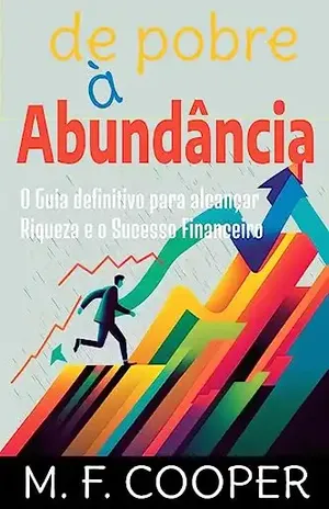 De Pobre à Abundância: O Guia definitivo para alcançar Riqueza e o Sucesso Financeiro – M. F.  COOPER