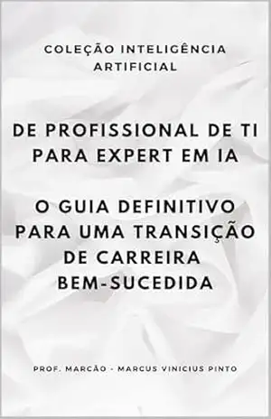 DE PROFISSIONAL DE TI PARA EXPERT EM IA: O GUIA DEFINITIVO PARA UMA TRANSIÇÃO DE CARREIRA BEM–SUCEDIDA (ARTIFICIAL INTELLIGENCE AND THE POWER OF DATA Livro 81) – MARCUS  PINTO