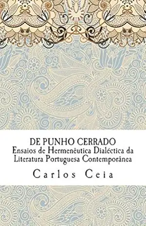 De Punho Cerrado: Ensaios de Hermenêutica Dialéctica da Literatura Portuguesa Contemporânea (Obras Completas Livro 4) – Carlos Ceia
