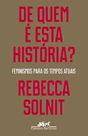 De quem é esta história?: Feminismos para os tempos atuais – Rebecca Solnit