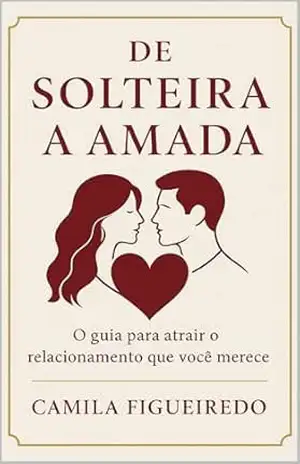 De Solteira a Amada: O guia para atrair o relacionamento que você merece – Camila Figueiredo