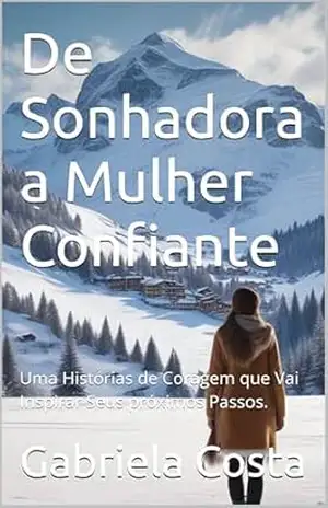 De Sonhadora a Mulher Confiante: Uma Histórias de Coragem que Vai Inspirar Seus próximos Passos. – Gabriela  Costa