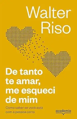 De tanto te amar, me esqueci de mim: Como saber se você está com a pessoa certa – Walter Riso