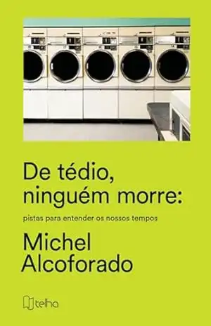 De tédio, ninguém morre; pistas para entender os nossos tempos – Michel Alcoforado