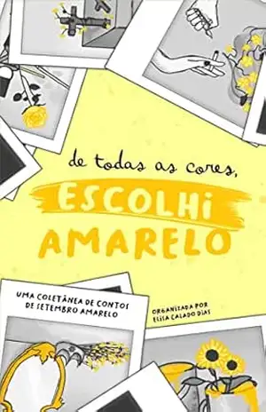 De todas as cores, escolhi amarelo: Uma coletânea de contos de setembro amarelo – Elisa Calado Dias
