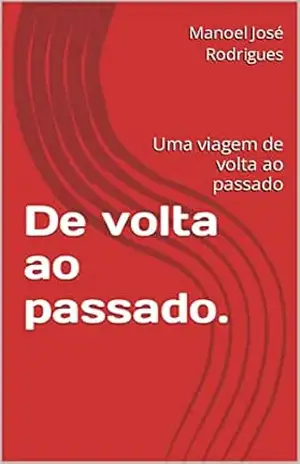 De volta ao passado.: Uma viagem de volta ao passado – Manoel José Rodrigues