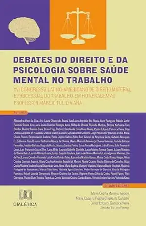 Debates do Direito e da Psicologia sobre Saúde Mental no Trabalho: XVI Congresso Latino–Americano de Direito Material e Processual do Trabalho, em homenagem ao Professor Márcio Túlio Viana – Maria Cecília Máximo Teodoro