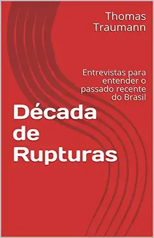 Década de Rupturas: Entrevistas para entender o passado recente do Brasil - Thomas Traumann