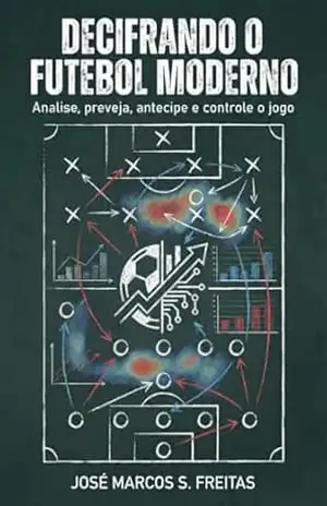 DECIFRANDO O FUTEBOL MODERNO: Analise, preveja, antecipe e controle o jogo – José Marcos Santos Freitas